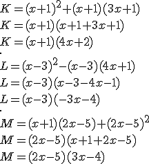 K = (x + 1)^2 + (x + 1)(3x + 1)\\K=(x+1)(x+1+3x+1)\\K=(x+1)(4x+2)\\.\\ L = (x - 3)^2 - (x -3)(4x + 1)\\L=(x-3) (x-3-4x-1)\\L=(x-3)(-3x-4)\\.\\M = (x + 1)(2x - 5) + (2x- 5)^2\\M=(2x-5)(x+1+2x-5)\\M=(2x-5)(3x-4)